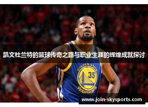 凯文杜兰特的篮球传奇之路与职业生涯的辉煌成就探讨