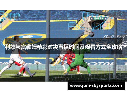 利兹与富勒姆精彩对决直播时间及观看方式全攻略