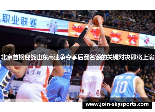 北京首钢迎战山东高速争夺季后赛名额的关键对决即将上演