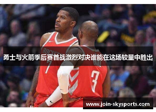 勇士与火箭季后赛首战激烈对决谁能在这场较量中胜出