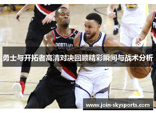 勇士与开拓者高清对决回顾精彩瞬间与战术分析
