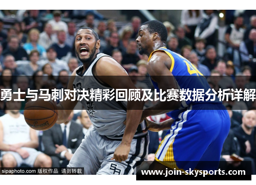 勇士与马刺对决精彩回顾及比赛数据分析详解