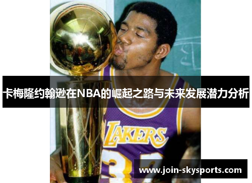 卡梅隆约翰逊在NBA的崛起之路与未来发展潜力分析