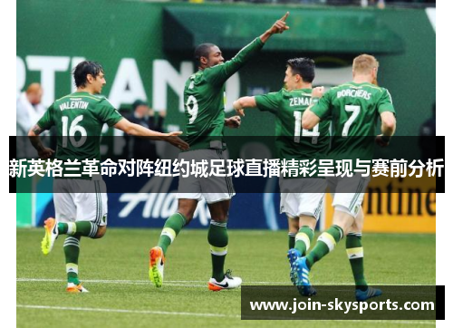 新英格兰革命对阵纽约城足球直播精彩呈现与赛前分析