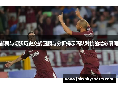 都灵与切沃历史交战回顾与分析揭示两队对抗的精彩瞬间