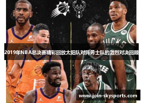 2019年NBA总决赛精彩回放太阳队对阵勇士队的激烈对决回顾 2019年NBA总决赛精彩回放太阳队对阵勇士队的激烈对决回顾