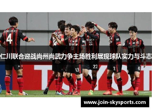 仁川联合迎战尚州尚武力争主场胜利展现球队实力与斗志