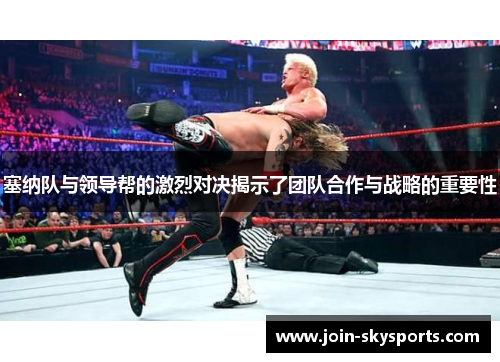 塞纳队与领导帮的激烈对决揭示了团队合作与战略的重要性