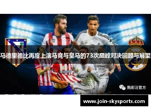 马德里德比再度上演马竞与皇马的73次巅峰对决回顾与展望