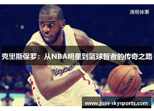 克里斯保罗:从NBA明星到篮球智者的传奇之路 克里斯保罗:从NBA明星到篮球智者的传奇之路