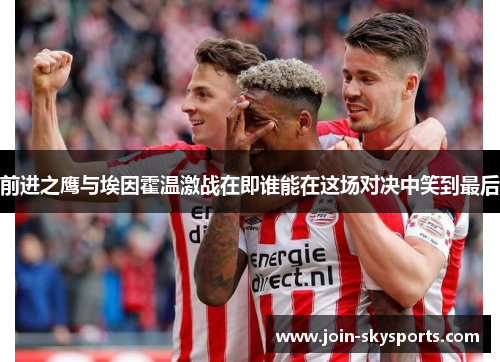 前进之鹰与埃因霍温激战在即谁能在这场对决中笑到最后